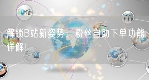 解锁B站新姿势：粉丝自助下单功能详解！