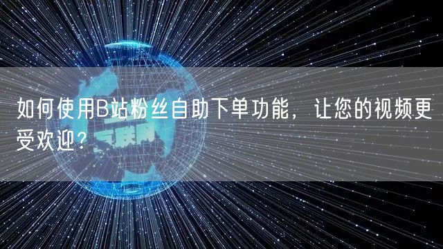 如何使用B站粉丝自助下单功能，让您的视频更受欢迎？