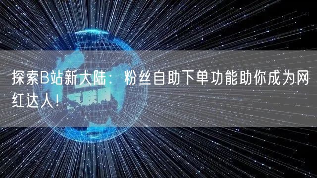 探索B站新大陆：粉丝自助下单功能助你成为网红达人！