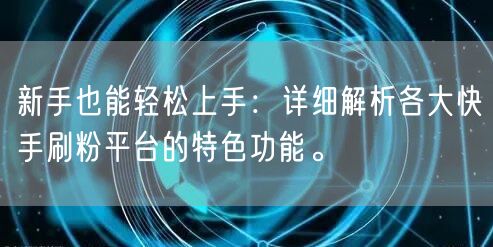 新手也能轻松上手：详细解析各大快手刷粉平台的特色功能。
