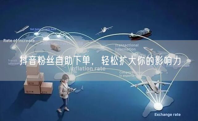 抖音粉丝自助下单，轻松扩大你的影响力