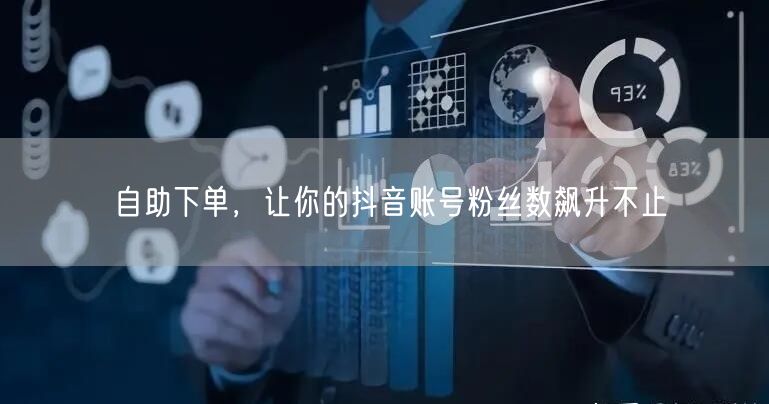 自助下单，让你的抖音账号粉丝数飙升不止
