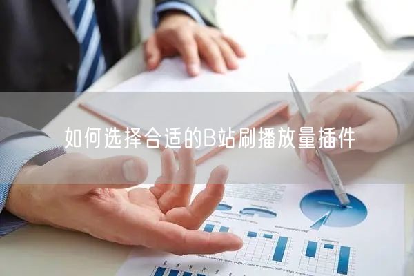 如何选择合适的B站刷播放量插件