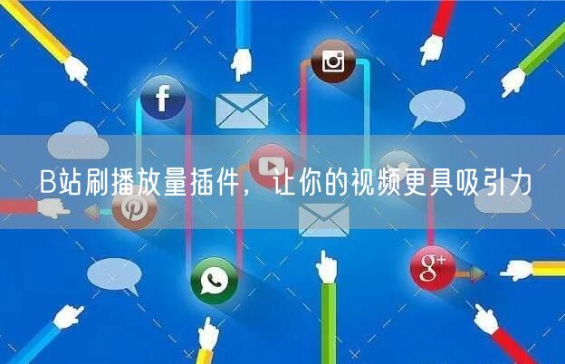 B站刷播放量插件，让你的视频更具吸引力