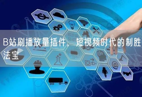 B站刷播放量插件，短视频时代的制胜法宝