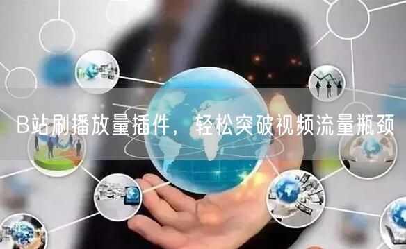 B站刷播放量插件，轻松突破视频流量瓶颈