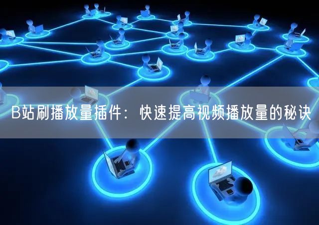 B站刷播放量插件：快速提高视频播放量的秘诀