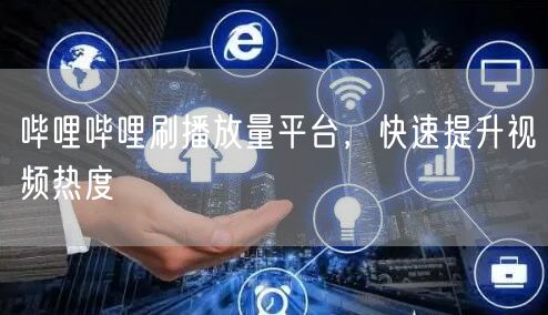 哔哩哔哩刷播放量平台，快速提升视频热度