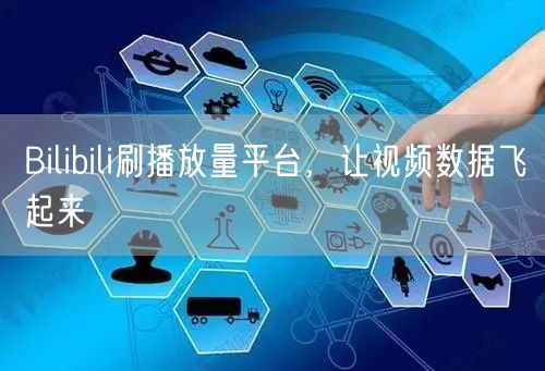Bilibili刷播放量平台，让视频数据飞起来