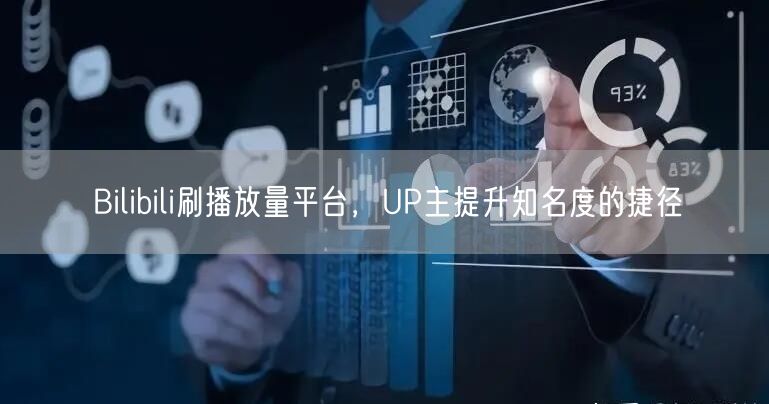 Bilibili刷播放量平台，UP主提升知名度的捷径