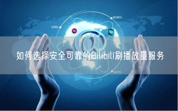 如何选择安全可靠的Bilibili刷播放量服务