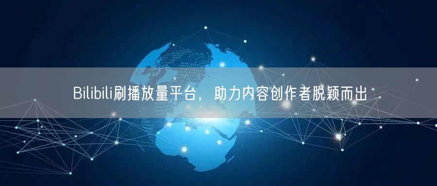 Bilibili刷播放量平台，助力内容创作者脱颖而出