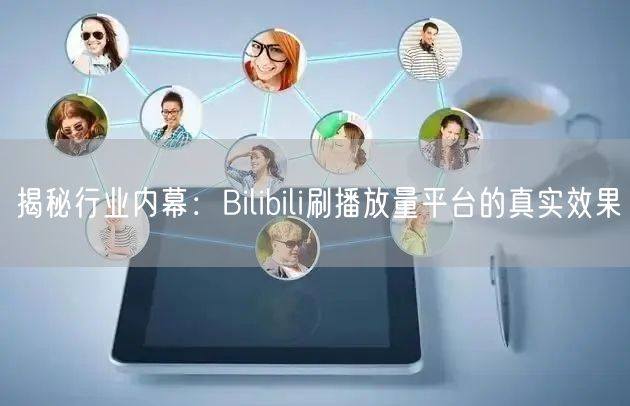 揭秘行业内幕：Bilibili刷播放量平台的真实效果