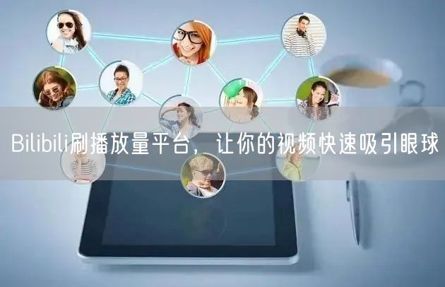 Bilibili刷播放量平台，让你的视频快速吸引眼球