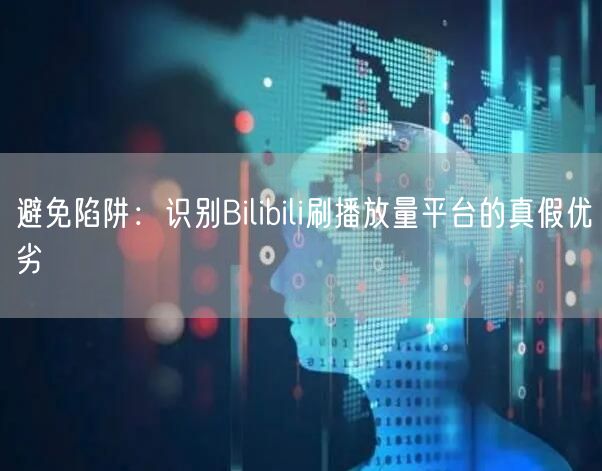 避免陷阱：识别Bilibili刷播放量平台的真假优劣