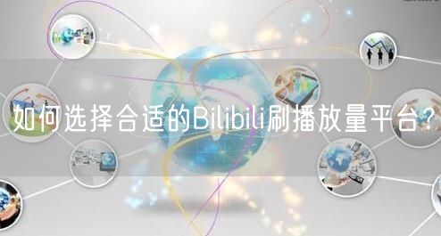 如何选择合适的Bilibili刷播放量平台？