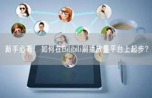 新手必看！如何在Bilibili刷播放量平台上起步？