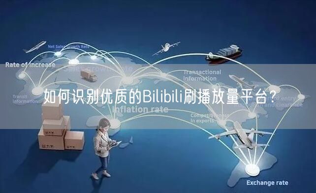 如何识别优质的Bilibili刷播放量平台？