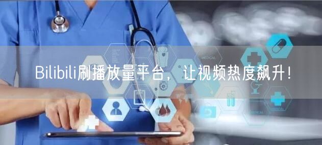 Bilibili刷播放量平台，让视频热度飙升！
