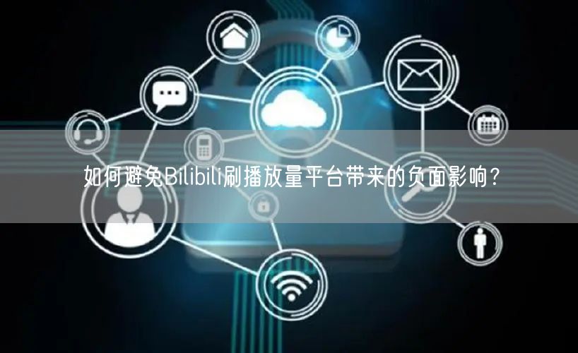 如何避免Bilibili刷播放量平台带来的负面影响？