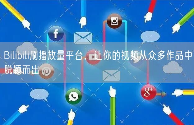 Bilibili刷播放量平台，让你的视频从众多作品中脱颖而出