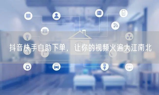 抖音快手自助下单，让你的视频火遍大江南北