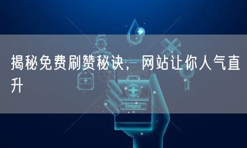 揭秘免费刷赞秘诀，网站让你人气直升