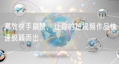 高效快手刷赞，让你的短视频作品快速脱颖而出