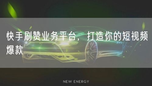 快手刷赞业务平台，打造你的短视频爆款