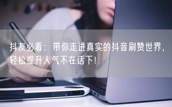 抖友必看：带你走进真实的抖音刷赞世界，轻松提升人气不在话下！