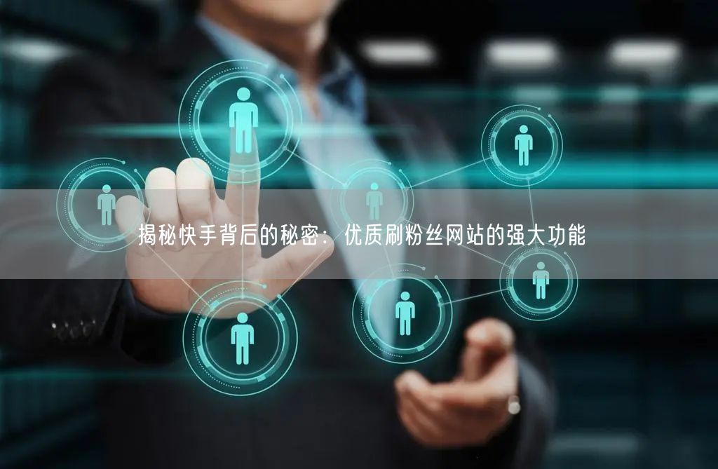 揭秘快手背后的秘密：优质刷粉丝网站的强大功能