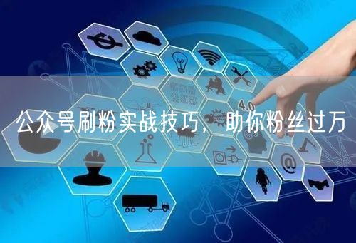 公众号刷粉实战技巧，助你粉丝过万