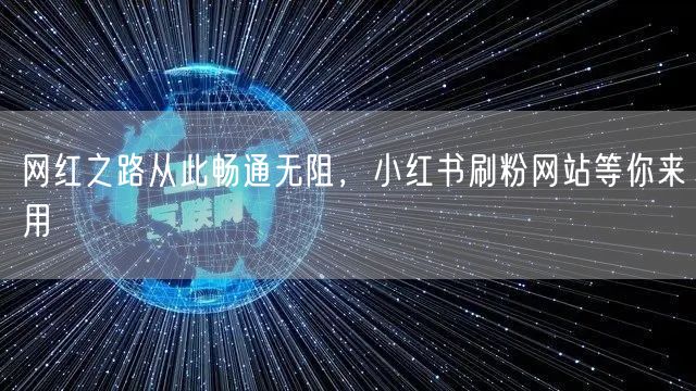 网红之路从此畅通无阻，小红书刷粉网站等你来用